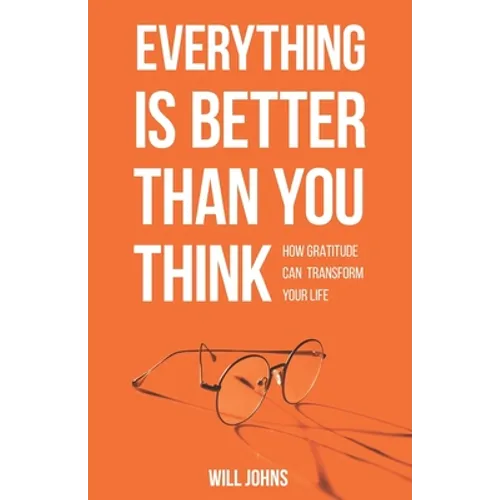 Everything is Better Than You Think: How Gratitude Can Transform Your Life
