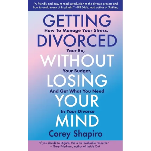 Getting Divorced Without Losing Your Mind: How to Manage Your Stress, Your Ex, Your Budget, and Get What You Need in Your Divorce