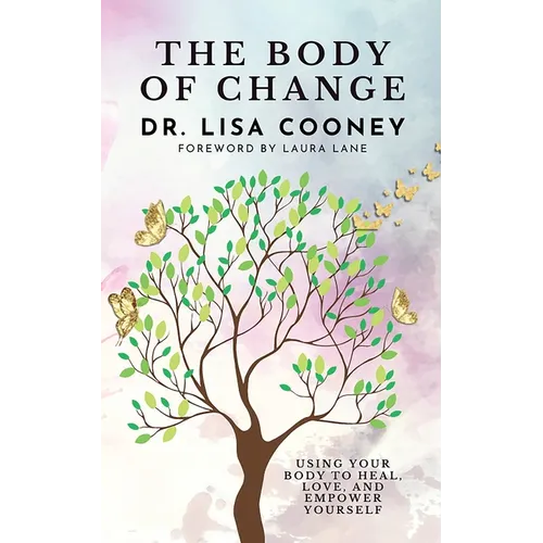 The Body of Change: Using Your Body To Heal, Love, and Empower Yourself