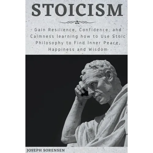 Stoicism: Gain Resilience, Confidence, and Calmness learning how to Use Stoic Philosophy to Find Inner Peace, Happiness and Wisd