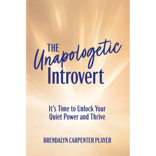The Unapologetic Introvert: It's Time to Unlock Your Quiet Power and Thrive