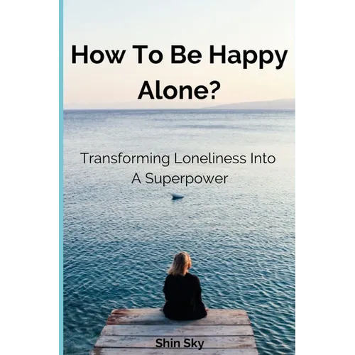 How to Be Happy Alone?: Transforming Loneliness into a Superpower