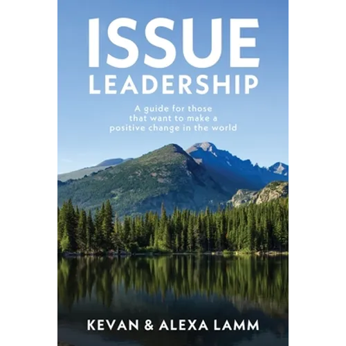 Issue Leadership: A Guide for Those That Want to Make a Positive Change in the World