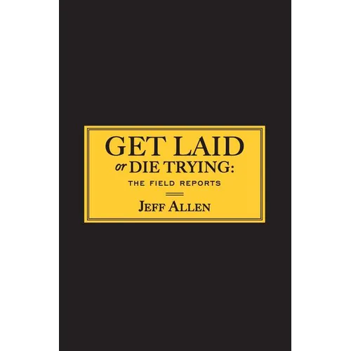 Get Laid or Die Trying: The Field Reports