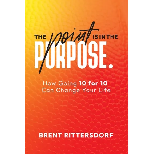 The Point Is in the Purpose: How Going 10 for 10 Can Change Your Life