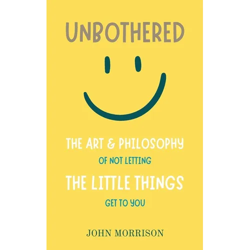 Unbothered: The Art and Philosophy of Not Letting the Little Things Get to You