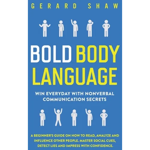 Bold Body Language: Win Everyday with Nonverbal Communication Secrets. A Beginner's Guide on How to Read, Analyze & Influence Other People. Master Soc