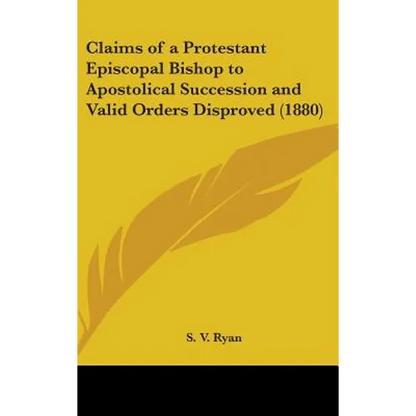 Claims of a Protestant Episcopal Bishop to Apostolical Succession and Valid Orders Disproved (1880)