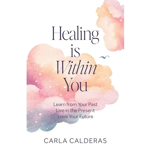 Healing is Within You: Learn from Your Past. Live in the Present. Love Your Future.