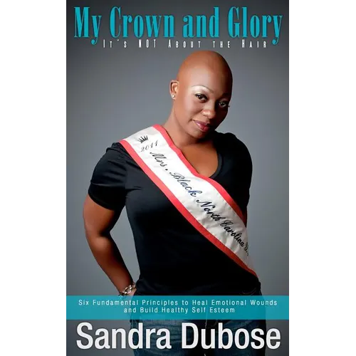 My Crown and Glory, it's NOT About the Hair: Six Fundamental Principles to Heal Emotional Wounds and Build Healthy Self Esteem