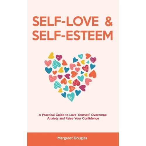 Self Love & Self Esteem for Women: A Practical Guide to Love Yourself, Overcome Anxiety and Raise Your Confidence