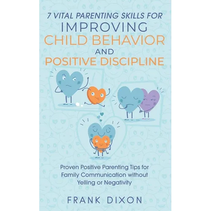 7 Vital Parenting Skills for Improving Child Behavior and Positive Discipline: Proven Positive Parenting Tips for Family Communication without Yelling - Paperback