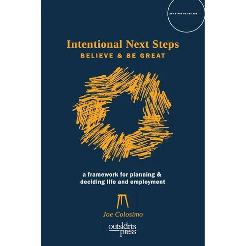 Intentional Next Steps: Believe and Be Great A Framework for Planning and Deciding Life and Employment