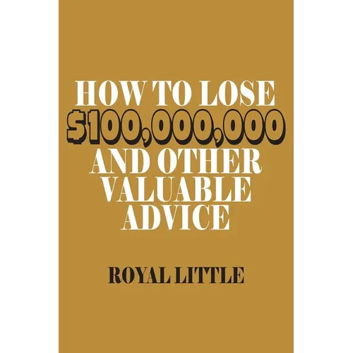 How to Lose $100,000,000 and Other Valuable Advice