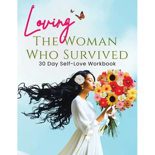 Loving the Woman Who Survived 30 Day Self-Care Workbook: Personal Growth for Women Reclaiming Their Peace and Power