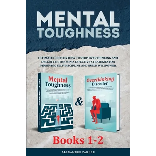 Mental Toughness - Books 1-2: Ultimate Guide On How To Stop Overthinking And Declutter The Mind. Effective Strategies For Improving Self-Discipline