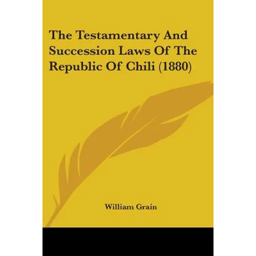The Testamentary And Succession Laws Of The Republic Of Chili (1880)