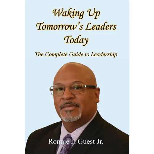 Waking Up Tomorrow's Leaders Today - The Complete Guide to Leadership