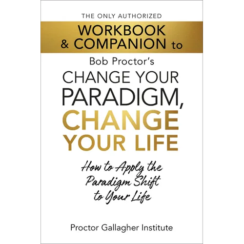 The Only Authorized Workbook & Companion to Bob Proctor's Change Your Paradigm, Change Your Life: How to Apply the Paradigm Shift to Your Life