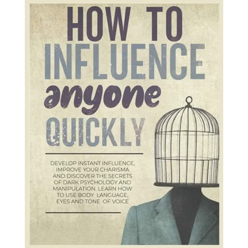How to Influence Anyone Quickly: Develop Instant Influence, Improve your Charisma and Discover the Secrets of Dark Psychology and Manipulation. Learn