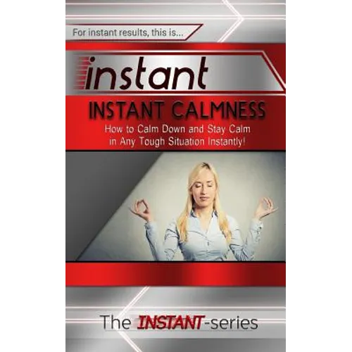 Instant Calmness: How to Calm Down and Stay Calm in Any Tough Situation Instantly!