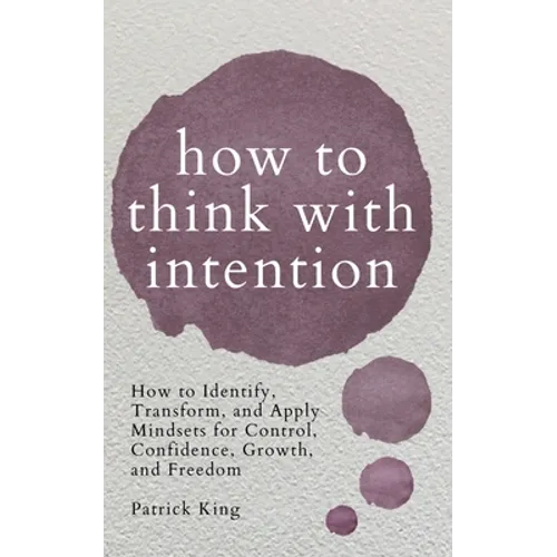 How to Think with Intention: How to Identify, Transform, and Apply Mindsets for Control, Confidence, Growth, and Freedom