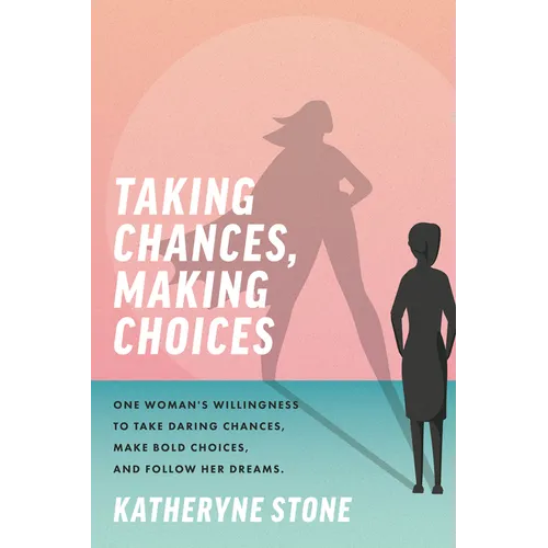 Taking Chances, Making Choices: One Woman's Willingness to Take Daring Chances, Make Bold Choices, and Follow Her Dreams