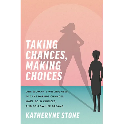 Taking Chances, Making Choices: One Woman's Willingness to Take Daring Chances, Make Bold Choices, and Follow Her Dreams