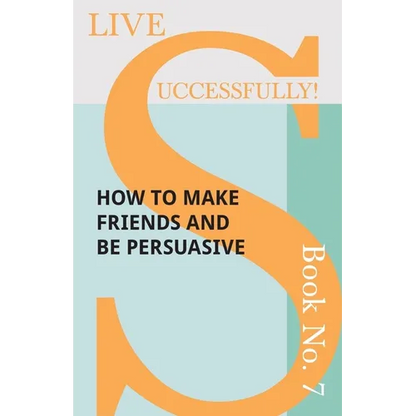 Live Successfully! Book No. 7 - How to Make Friends and be Persuasive - Paperback