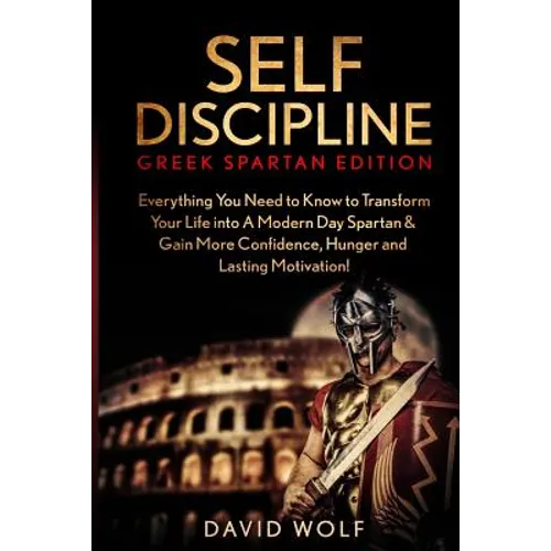 Self Discipline: Become A Greek Spartan - Everything You Need to Know to Transform Your Life into A Modern Day Spartan & Gain More Conf