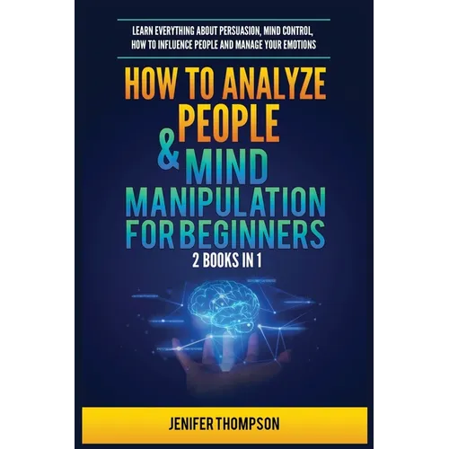 How to Analyze People & Mind Manipulation for Beginners: 2 Books in 1: Learn Everything about Persuasion, Mind Control, How to Influence People and Ma