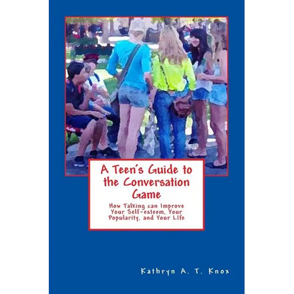 A Teen's Guide to the Conversation Game: How Talking Can Improve Your Popularity, Your Self-Esteem, and Your Life - Paperback