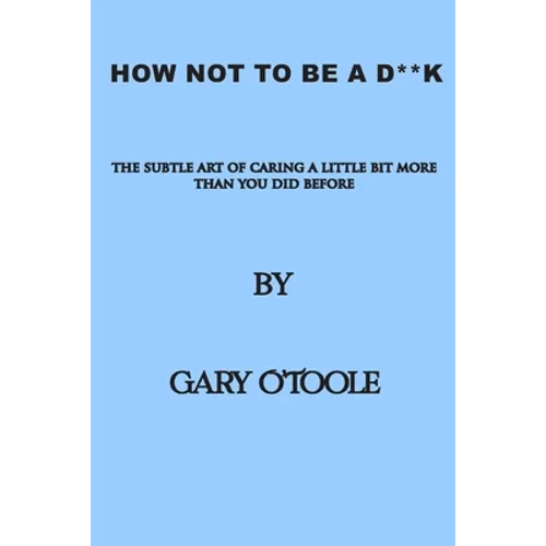 How Not To Be A D**K: The Subtle Art of Caring a little Bit More Than You Did Before.