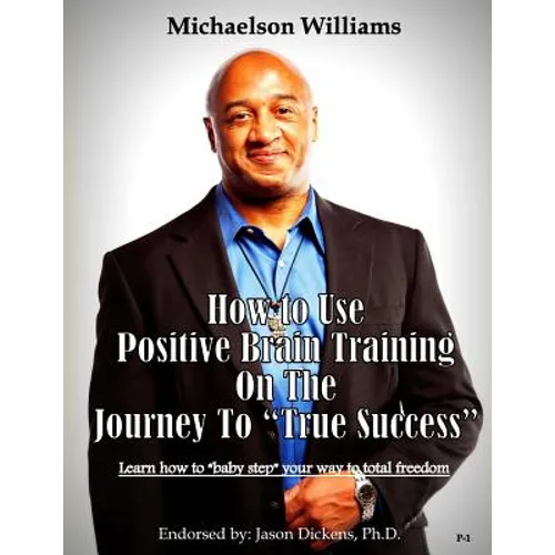 How to Use Positive Brain Training on the Journey to "True Success": Learn how to "baby step" your way to total freedom!