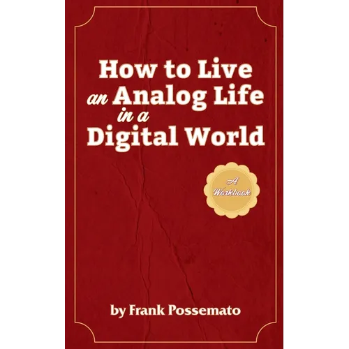 How to Live an Analog Life in a Digital World: A Workbook for Living Soulfully in an Age of Overload