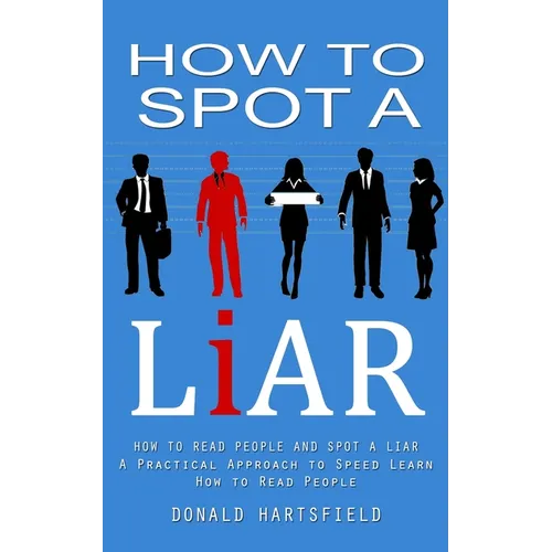 How to Spot a Liar: How to Read People and Spot a Liar (A Practical Approach to Speed Learn How to Read People)