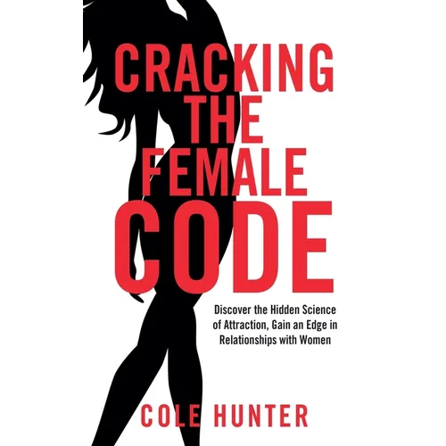 Cracking the Female Code: Discover the Hidden Science of Attraction, Gain an Edge in Relationships with Women - Paperback