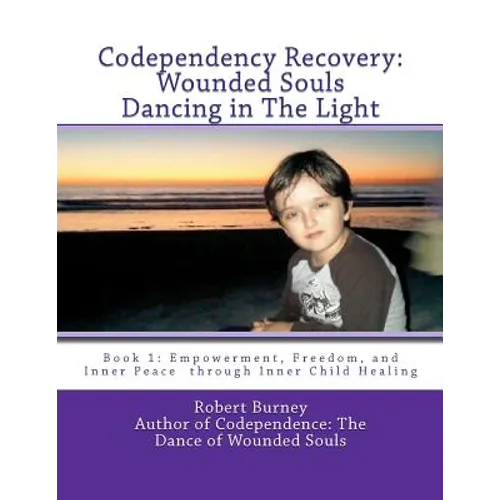Codependency Recovery: Wounded Souls Dancing in The Light: Book 1: Empowerment, Freedom, and Inner Peace through Inner Child Healing