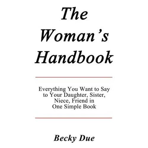 The Woman's Handbook: Everything You Want to Say to Your Daughter, Sister, Niece, Friend in One Simple Book.