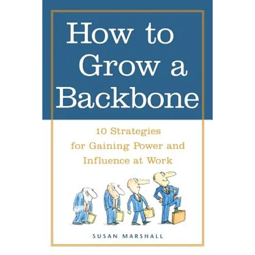 How to Grow a Backbone: 10 Strategies for Gaining Power and Influence at Work