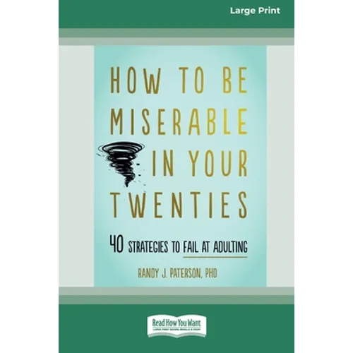 How to Be Miserable in Your Twenties: 40 Strategies to Fail at Adulting [16pt Large Print Edition]