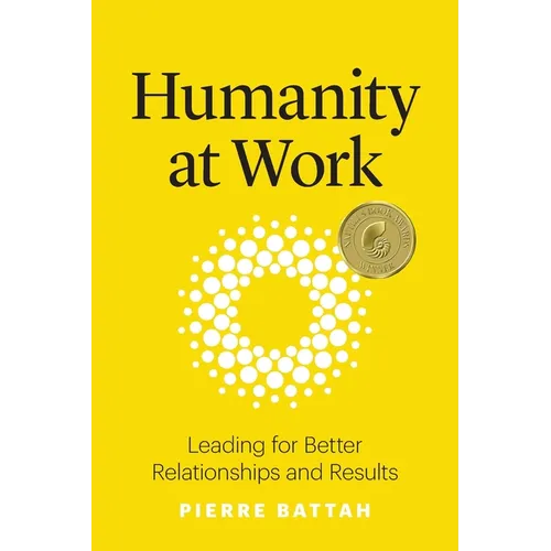 Humanity at Work: Leading for Better Relationships and Results