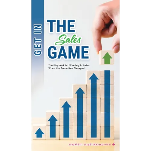 Get in the Sales Game: The Playbook for Winning in Sales When the Game Has Changed