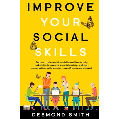 Improve Your Social Skills: Secrets of the World's Social Butterflies to Help Make Friends, Overcome Social Anxiety, and Start Conversations With Anyo
