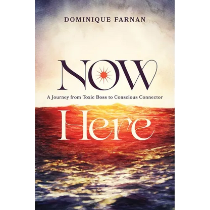 Now Here: A Journey from Toxic Boss to Conscious Connector