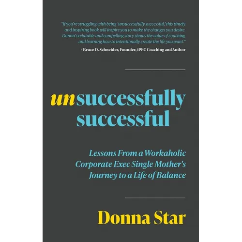 Unsuccessfully Successful: Lessons from a Workaholic Corporate Exec Single Mother's Journey to a Life of Balance - Paperback