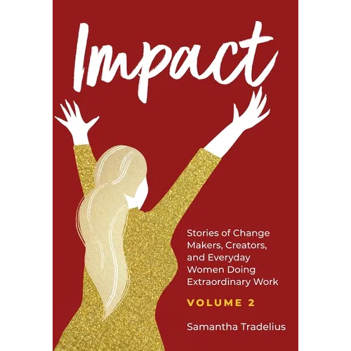 Impact: Stories of Change Makers, Creators, and Everyday Women Doing Extraordinary Work (Volume 2)