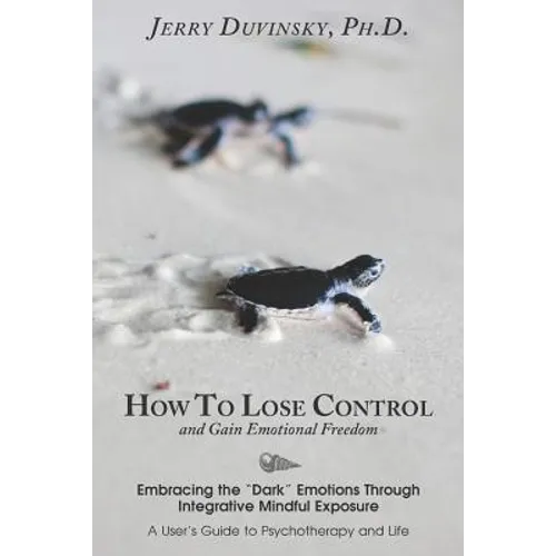 How To Lose Control And Gain Emotional Freedom: Embracing the "Dark" Emotions Through Integrative Mindful Exposure