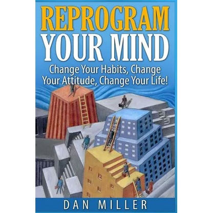 Reprogram Your Mind: Change Your Habits, Change Your Attitude, Change Your Life!