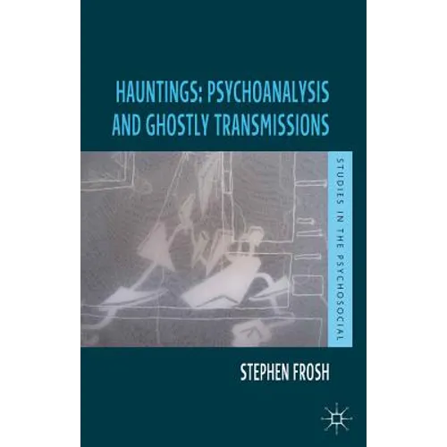 Hauntings: Psychoanalysis and Ghostly Transmissions